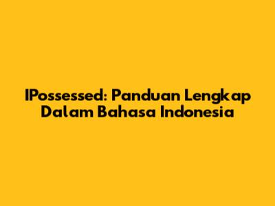IPossessed: Panduan Lengkap Dalam Bahasa Indonesia