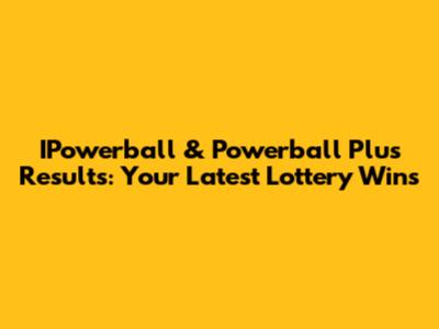IPowerball & Powerball Plus Results: Your Latest Lottery Wins