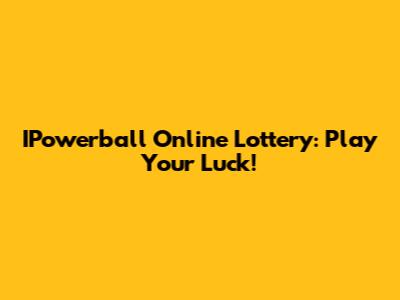 IPowerball Online Lottery: Play Your Luck!
