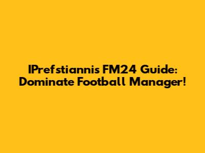 IPrefstianni's FM24 Guide: Dominate Football Manager!