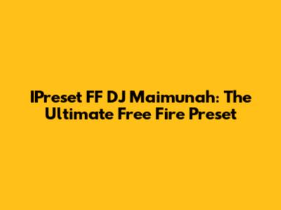 IPreset FF DJ Maimunah: The Ultimate Free Fire Preset
