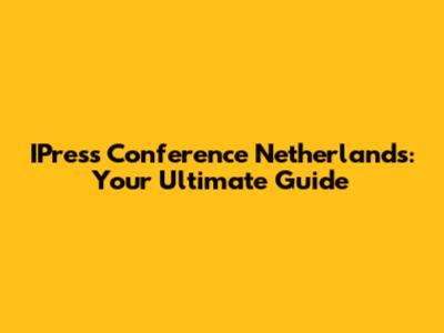 IPress Conference Netherlands: Your Ultimate Guide
