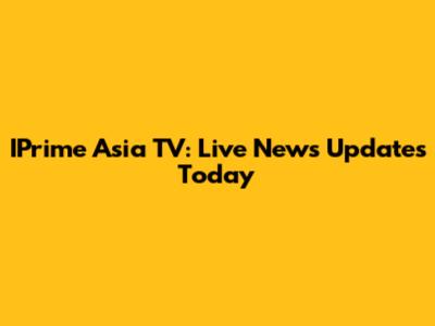IPrime Asia TV: Live News Updates Today