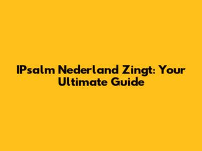 IPsalm Nederland Zingt: Your Ultimate Guide