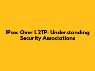 IPsec Over L2TP: Understanding Security Associations