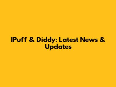 IPuff & Diddy: Latest News & Updates