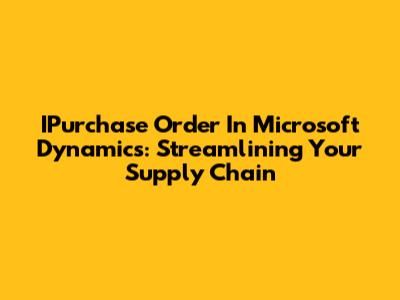 IPurchase Order In Microsoft Dynamics: Streamlining Your Supply Chain