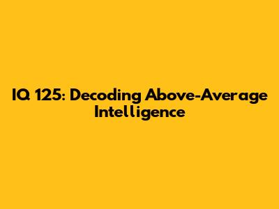IQ 125: Decoding Above-Average Intelligence