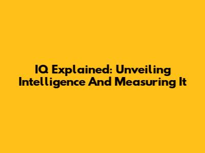 IQ Explained: Unveiling Intelligence And Measuring It