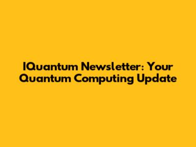 IQuantum Newsletter: Your Quantum Computing Update