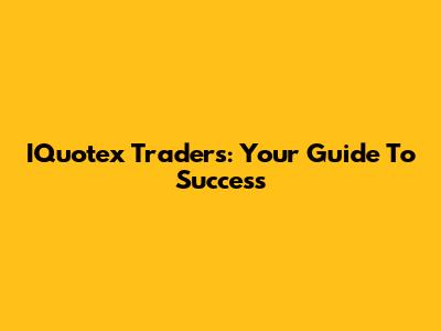 IQuotex Traders: Your Guide To Success
