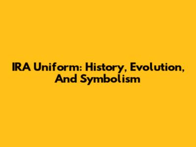 IRA Uniform: History, Evolution, And Symbolism