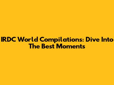 IRDC World Compilations: Dive Into The Best Moments