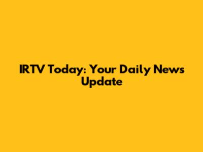 IRTV Today: Your Daily News Update