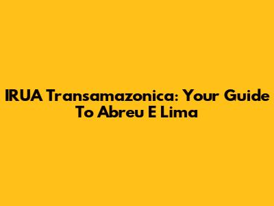 IRUA Transamazonica: Your Guide To Abreu E Lima