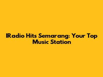 IRadio Hits Semarang: Your Top Music Station