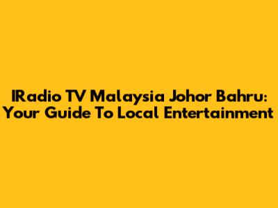IRadio TV Malaysia Johor Bahru: Your Guide To Local Entertainment