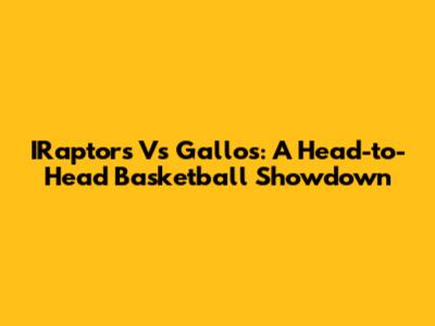 IRaptors Vs Gallos: A Head-to-Head Basketball Showdown