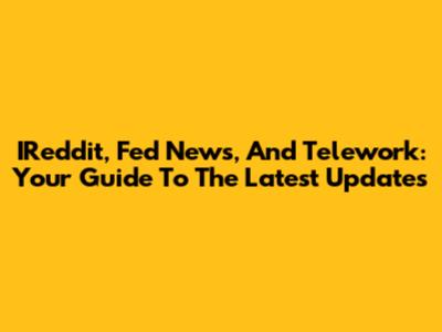 IReddit, Fed News, And Telework: Your Guide To The Latest Updates