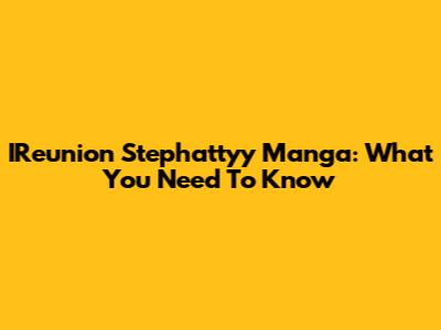 IReunion Stephattyy Manga: What You Need To Know