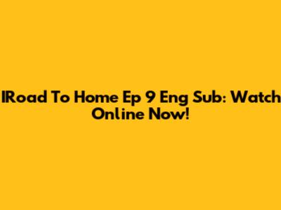 IRoad To Home Ep 9 Eng Sub: Watch Online Now!