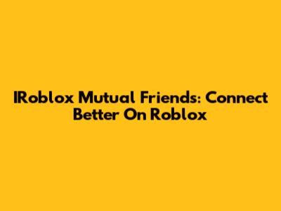 IRoblox Mutual Friends: Connect Better On Roblox