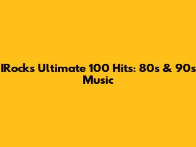 IRock's Ultimate 100 Hits: 80s & 90s Music