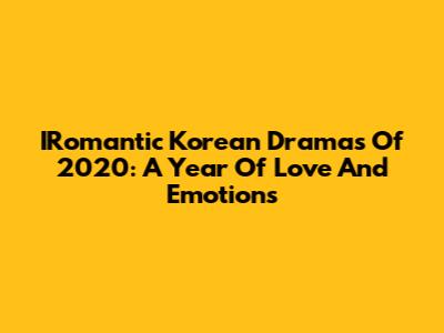 IRomantic Korean Dramas Of 2020: A Year Of Love And Emotions
