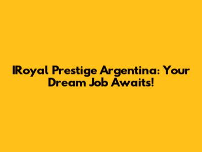 IRoyal Prestige Argentina: Your Dream Job Awaits!