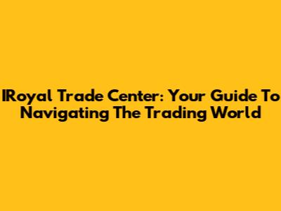 IRoyal Trade Center: Your Guide To Navigating The Trading World