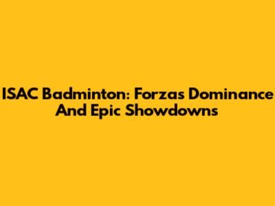 ISAC Badminton: Forza's Dominance And Epic Showdowns