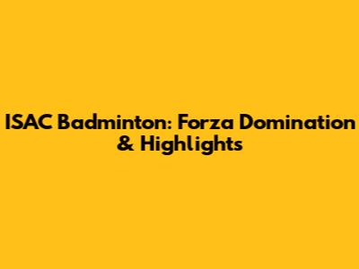 ISAC Badminton: Forza Domination & Highlights