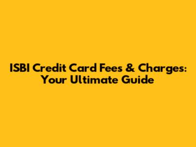 ISBI Credit Card Fees & Charges: Your Ultimate Guide