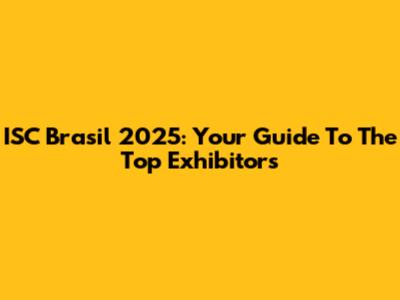 ISC Brasil 2025: Your Guide To The Top Exhibitors