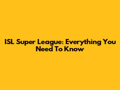 ISL Super League: Everything You Need To Know