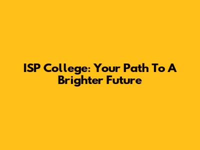 ISP College: Your Path To A Brighter Future