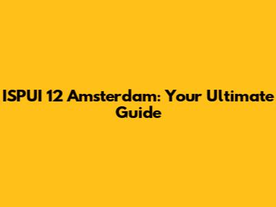 ISPUI 12 Amsterdam: Your Ultimate Guide