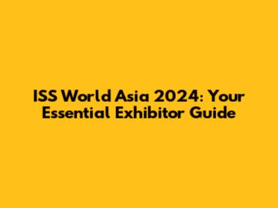 ISS World Asia 2024: Your Essential Exhibitor Guide