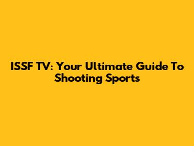 ISSF TV: Your Ultimate Guide To Shooting Sports