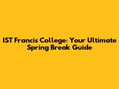 IST Francis College: Your Ultimate Spring Break Guide