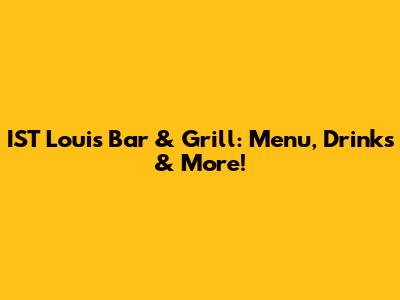 IST Louis Bar & Grill: Menu, Drinks & More!