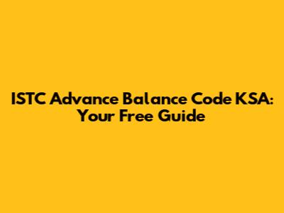 ISTC Advance Balance Code KSA: Your Free Guide