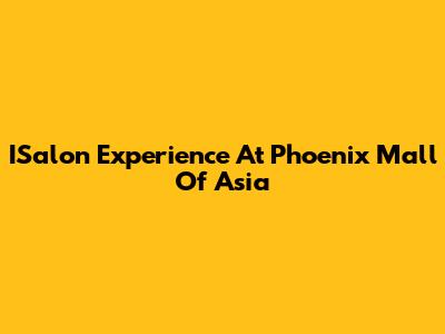 ISalon Experience At Phoenix Mall Of Asia