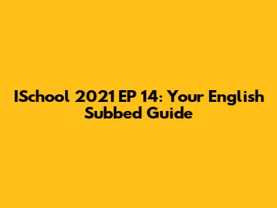 ISchool 2021 EP 14: Your English Subbed Guide