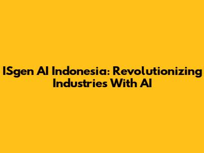 ISgen AI Indonesia: Revolutionizing Industries With AI