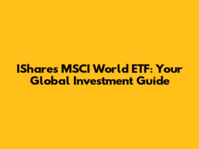 IShares MSCI World ETF: Your Global Investment Guide