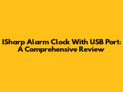 ISharp Alarm Clock With USB Port: A Comprehensive Review