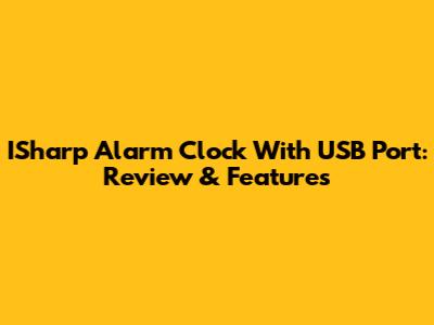ISharp Alarm Clock With USB Port: Review & Features