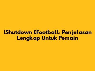 IShutdown EFootball: Penjelasan Lengkap Untuk Pemain