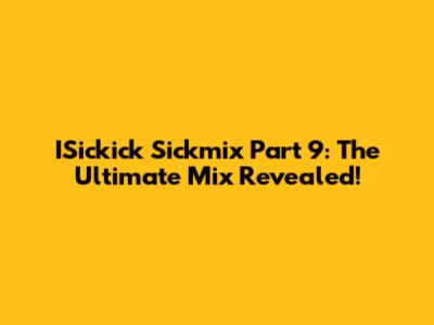 ISickick Sickmix Part 9: The Ultimate Mix Revealed!